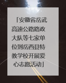 安徽省岳武高速公路路政大队等七家单位到岳西县特教学校开展爱心志愿活动