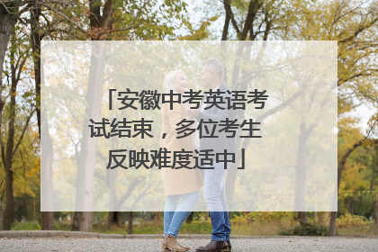 安徽中考英语考试结束，多位考生反映难度适中