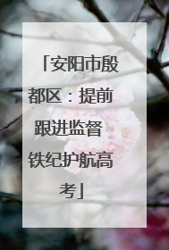 安阳市殷都区：提前跟进监督 铁纪护航高考