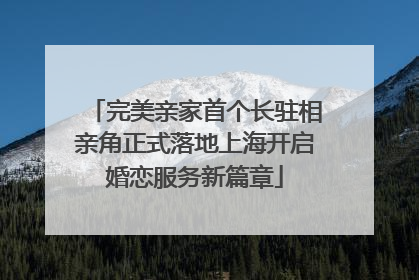 完美亲家首个长驻相亲角正式落地上海开启婚恋服务新篇章