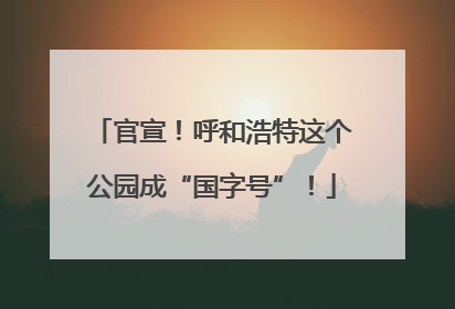 官宣！呼和浩特这个公园成“国字号”！