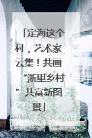 定海这个村，艺术家云集！共画“浙里乡村”共富新图景