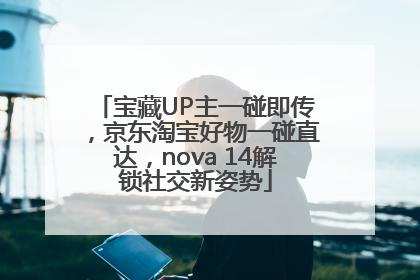 宝藏UP主一碰即传，京东淘宝好物一碰直达，nova 14解锁社交新姿势
