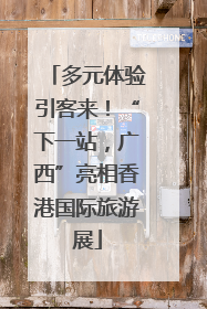 多元体验引客来！“下一站，广西”亮相香港国际旅游展