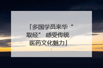 多国学员来华“取经” 感受传统医药文化魅力