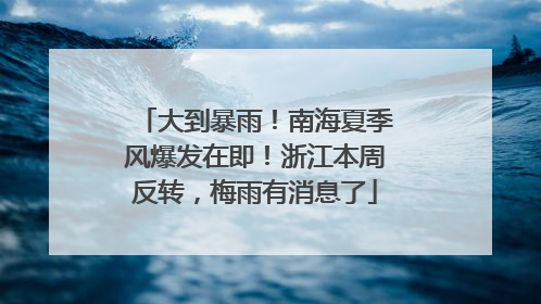 大到暴雨！南海夏季风爆发在即！浙江本周反转，梅雨有消息了