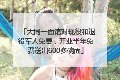 大同一面馆对现役和退役军人免费，开业半年免费送出600多碗面
