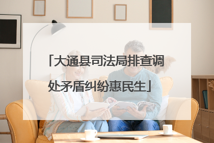大通县司法局排查调处矛盾纠纷惠民生
