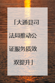 大通县司法局推动公证服务质效双提升