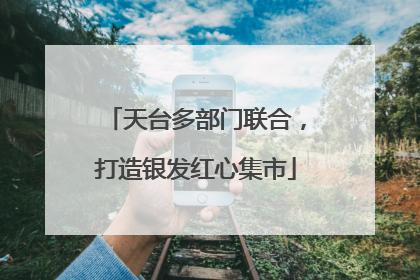天台多部门联合，打造银发红心集市