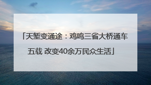 天堑变通途：鸡鸣三省大桥通车五载 改变40余万民众生活