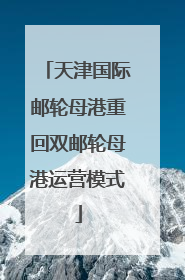 天津国际邮轮母港重回双邮轮母港运营模式
