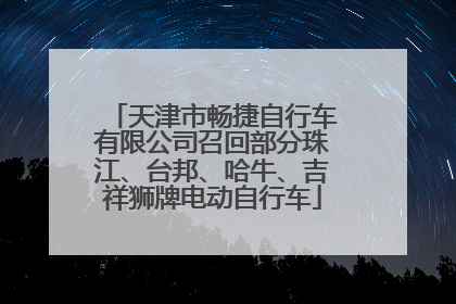 天津市畅捷自行车有限公司召回部分珠江、台邦、哈牛、吉祥狮牌电动自行车