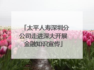 太平人寿深圳分公司走进深大开展金融知识宣传