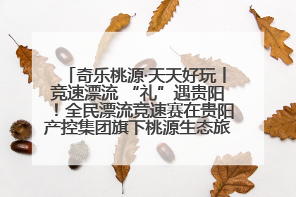 奇乐桃源·天天好玩丨竞速漂流 “礼”遇贵阳！全民漂流竞速赛在贵阳产控集团旗下桃源生态旅游度假区举行