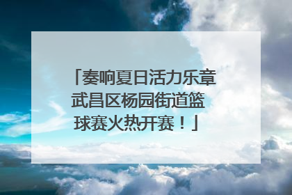 奏响夏日活力乐章 武昌区杨园街道篮球赛火热开赛！