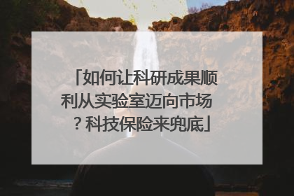 如何让科研成果顺利从实验室迈向市场？科技保险来兜底