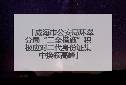 威海市公安局环翠分局“三全措施”积极应对二代身份证集中换领高峰