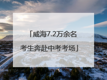 威海7.2万余名考生奔赴中考考场