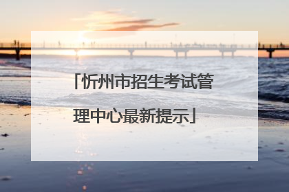 忻州市招生考试管理中心最新提示