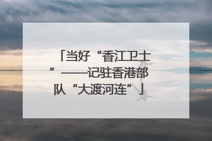 当好“香江卫士”——记驻香港部队“大渡河连”