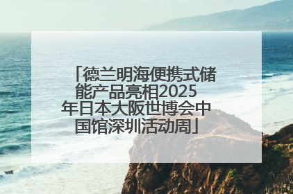 德兰明海便携式储能产品亮相2025年日本大阪世博会中国馆深圳活动周