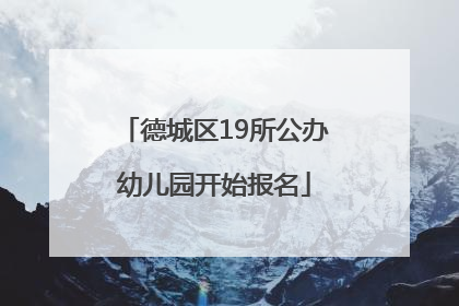 德城区19所公办幼儿园开始报名