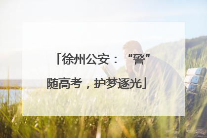 徐州公安：“警”随高考，护梦逐光