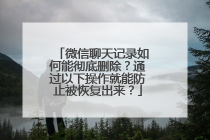 微信聊天记录如何能彻底删除？通过以下操作就能防止被恢复出来？