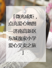 微光成炬，点亮爱心地图—济南高新区东城逸家小学爱心义卖之旅