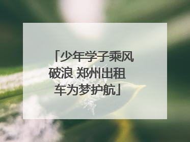 少年学子乘风破浪 郑州出租车为梦护航