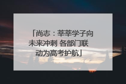 尚志：莘莘学子向未来冲刺 各部门联动为高考护航