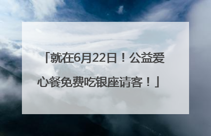 就在6月22日！公益爱心餐免费吃银座请客！