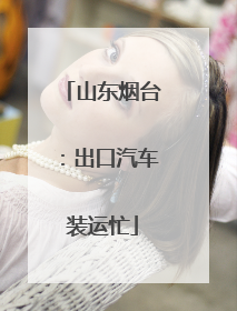 山东烟台：出口汽车装运忙