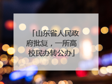 山东省人民政府批复，一所高校民办转公办