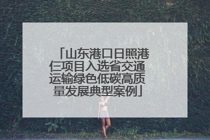 山东港口日照港仨项目入选省交通运输绿色低碳高质量发展典型案例
