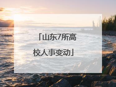 山东7所高校人事变动
