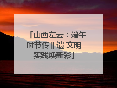 山西左云：端午时节传非遗 文明实践焕新彩