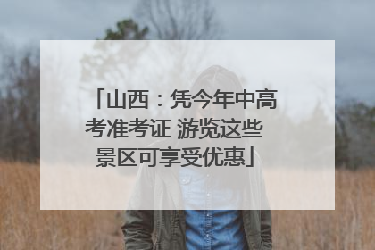 山西：凭今年中高考准考证 游览这些景区可享受优惠