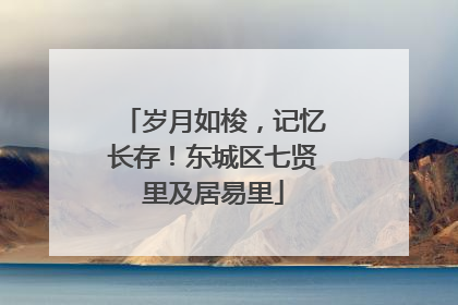 岁月如梭，记忆长存！东城区七贤里及居易里