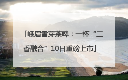 峨眉雪芽茶啤：一杯“三香融合”10日重磅上市