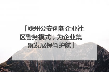 嵊州公安创新企业社区警务模式，为企业集聚发展保驾护航