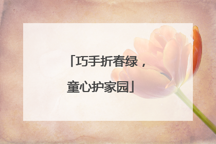 巧手折春绿，童心护家园