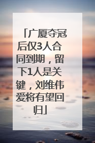 广厦夺冠后仅3人合同到期，留下1人是关键，刘维伟爱将有望回归