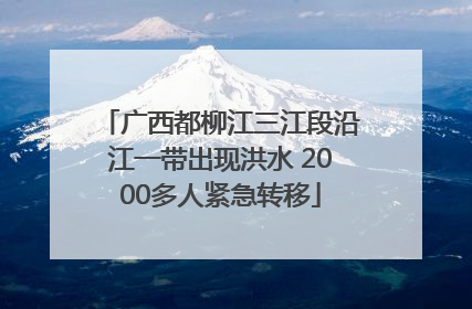 广西都柳江三江段沿江一带出现洪水 2000多人紧急转移