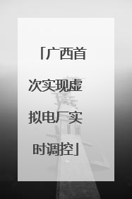 广西首次实现虚拟电厂实时调控