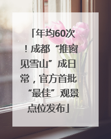年均60次！成都“推窗见雪山”成日常，官方首批“最佳”观景点位发布