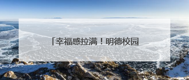 幸福感拉满！明德校园上新端午“限定皮肤”