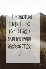 幸福来敲门⑤丨“C位”出道！岳阳市博物馆焕新开放