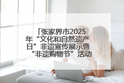 张家界市2025年“文化和自然遗产日”非遗宣传展示暨“非遗购物节”活动在慈利县盛大启幕